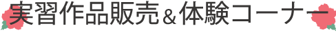 実習作品販売＆体験コナー