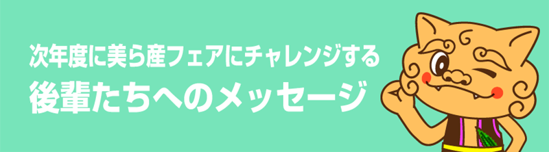 次年度に美ら産フェアにチャレンジする後輩たちへのメッセージ